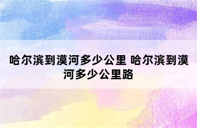 哈尔滨到漠河多少公里 哈尔滨到漠河多少公里路